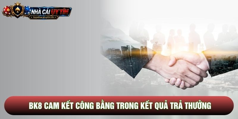 BK8 cam kết công bằng trong kết quả trả thưởng BK8 cam kết công bằng trong kết quả trả thưởng
